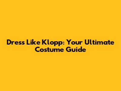 Dress Like Klopp: Your Ultimate Costume Guide