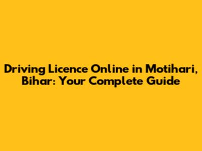 Driving Licence Online in Motihari, Bihar: Your Complete Guide