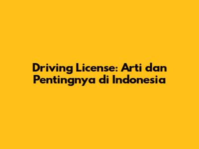 Driving License: Arti dan Pentingnya di Indonesia