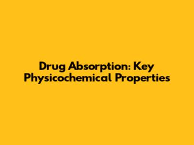 Drug Absorption: Key Physicochemical Properties
