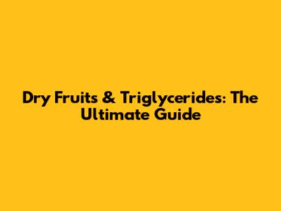 Dry Fruits & Triglycerides: The Ultimate Guide