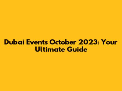 Dubai Events October 2023: Your Ultimate Guide