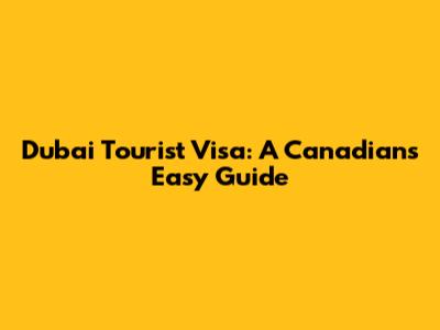 Dubai Tourist Visa: A Canadian's Easy Guide