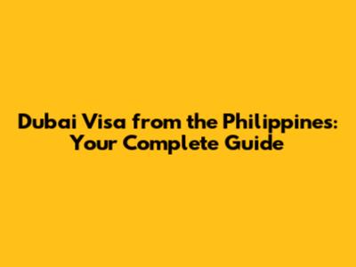 Dubai Visa from the Philippines: Your Complete Guide