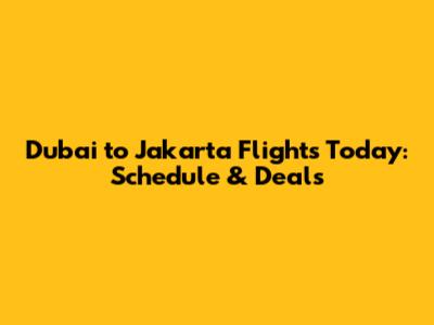 Dubai to Jakarta Flights Today: Schedule & Deals