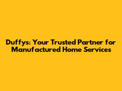 Duffy's: Your Trusted Partner for Manufactured Home Services