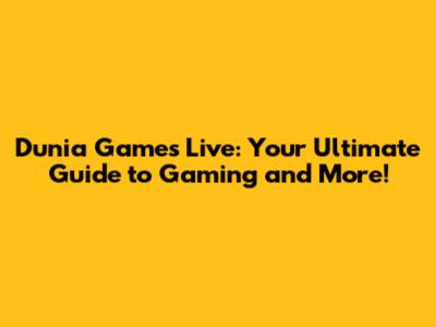 Dunia Games Live: Your Ultimate Guide to Gaming and More!