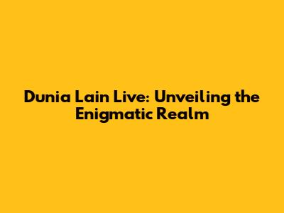 Dunia Lain Live: Unveiling the Enigmatic Realm
