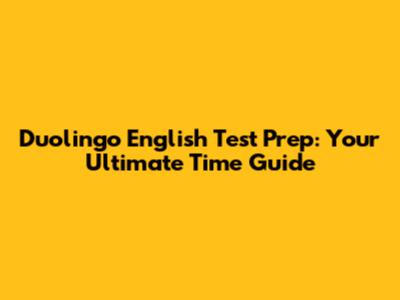 Duolingo English Test Prep: Your Ultimate Time Guide