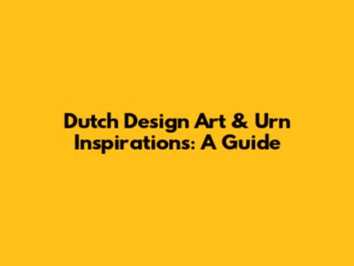 Dutch Design Art & Urn Inspirations: A Guide