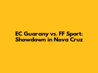 EC Guarany vs. FF Sport: Showdown in Nova Cruz