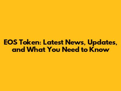 EOS Token: Latest News, Updates, and What You Need to Know
