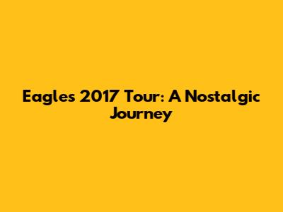 Eagles' 2017 Tour: A Nostalgic Journey