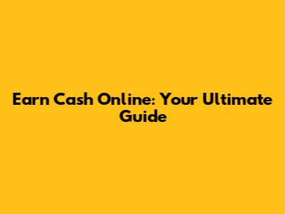 Earn Cash Online: Your Ultimate Guide