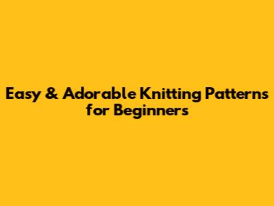 Easy & Adorable Knitting Patterns for Beginners