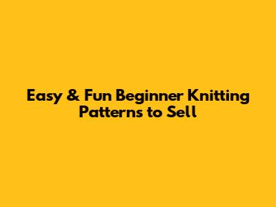 Easy & Fun Beginner Knitting Patterns to Sell