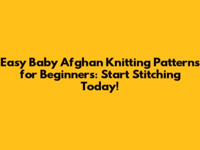 Easy Baby Afghan Knitting Patterns for Beginners: Start Stitching Today!
