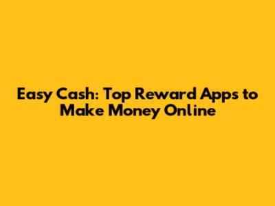Easy Cash: Top Reward Apps to Make Money Online