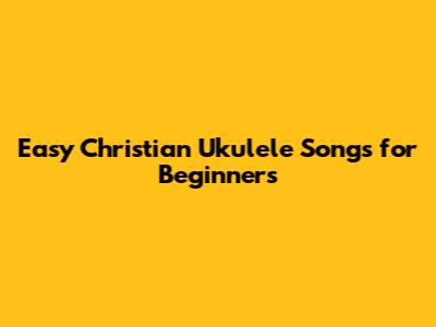 Easy Christian Ukulele Songs for Beginners