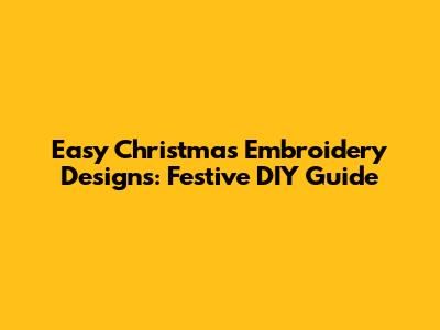 Easy Christmas Embroidery Designs: Festive DIY Guide