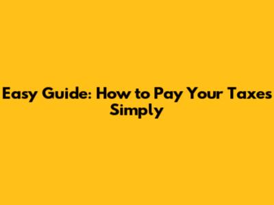 Easy Guide: How to Pay Your Taxes Simply