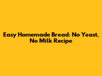 Easy Homemade Bread: No Yeast, No Milk Recipe