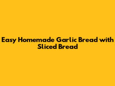 Easy Homemade Garlic Bread with Sliced Bread
