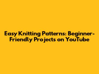 Easy Knitting Patterns: Beginner-Friendly Projects on YouTube