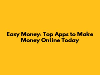 Easy Money: Top Apps to Make Money Online Today