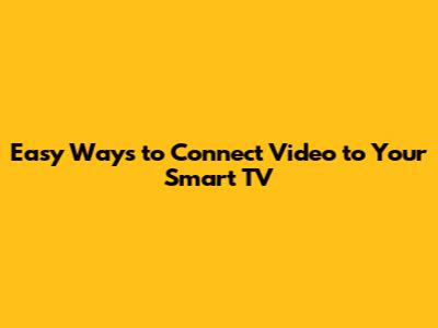 Easy Ways to Connect Video to Your Smart TV