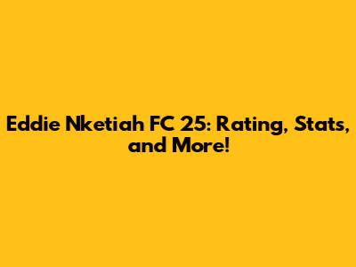 Eddie Nketiah FC 25: Rating, Stats, and More!