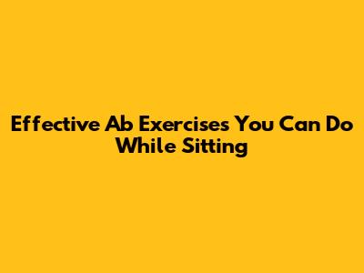 Effective Ab Exercises You Can Do While Sitting