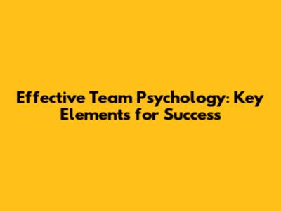 Effective Team Psychology: Key Elements for Success