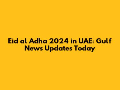 Eid al Adha 2024 in UAE: Gulf News Updates Today