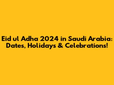 Eid ul Adha 2024 in Saudi Arabia: Dates, Holidays & Celebrations!