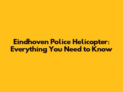 Eindhoven Police Helicopter: Everything You Need to Know