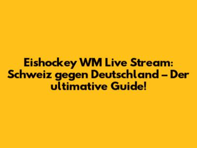 Eishockey WM Live Stream: Schweiz gegen Deutschland – Der ultimative Guide!