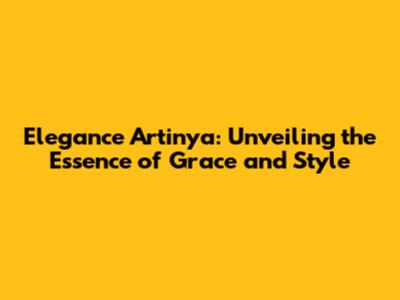 Elegance Artinya: Unveiling the Essence of Grace and Style