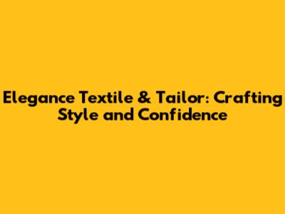 Elegance Textile & Tailor: Crafting Style and Confidence