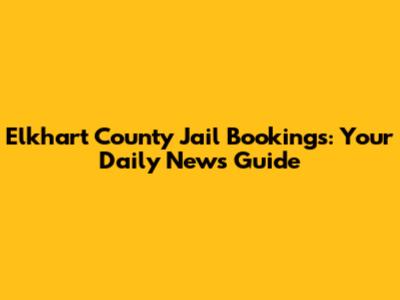 Elkhart County Jail Bookings: Your Daily News Guide