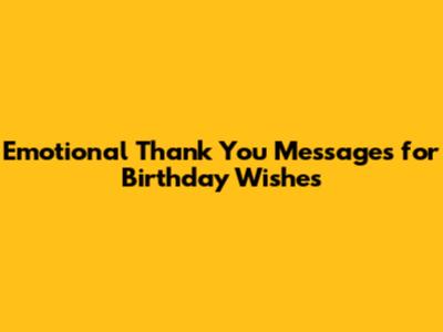 Emotional Thank You Messages for Birthday Wishes