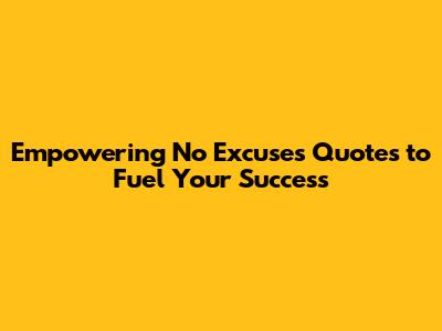 Empowering 'No Excuses' Quotes to Fuel Your Success
