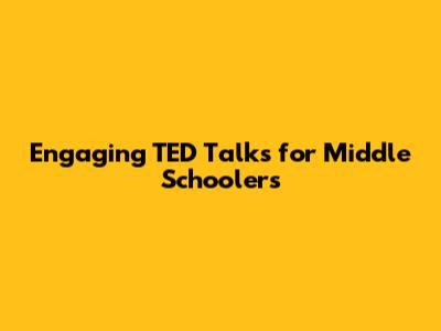 Engaging TED Talks for Middle Schoolers