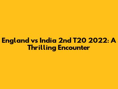 England vs India 2nd T20 2022: A Thrilling Encounter
