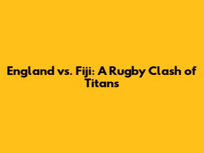England vs. Fiji: A Rugby Clash of Titans
