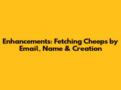 Enhancements: Fetching Cheeps by Email, Name & Creation