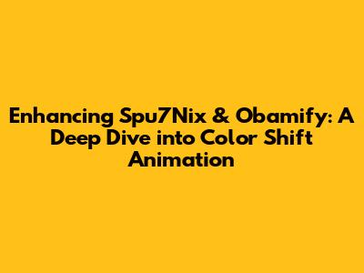 Enhancing Spu7Nix & Obamify: A Deep Dive into Color Shift Animation