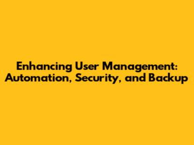 Enhancing User Management: Automation, Security, and Backup