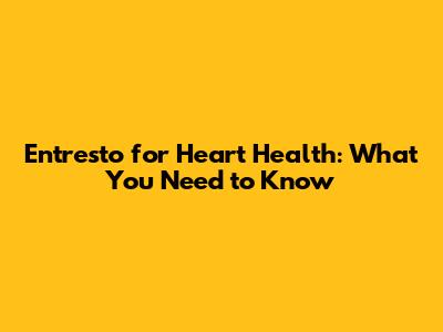 Entresto for Heart Health: What You Need to Know