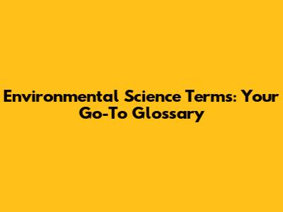 Environmental Science Terms: Your Go-To Glossary